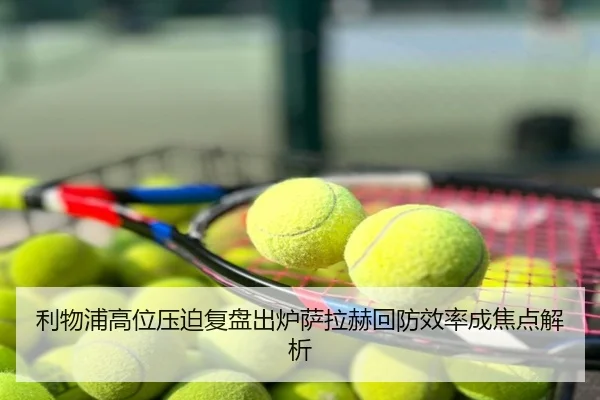利物浦高位压迫复盘出炉萨拉赫回防效率成焦点解析